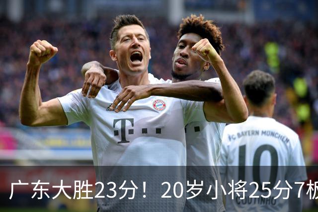 广东大胜23分！20岁小将25分7板3助，胡明轩快归队杜润旺张昊休养